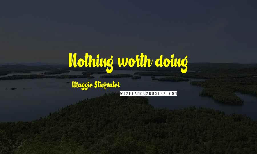 Maggie Stiefvater Quotes: Nothing worth doing