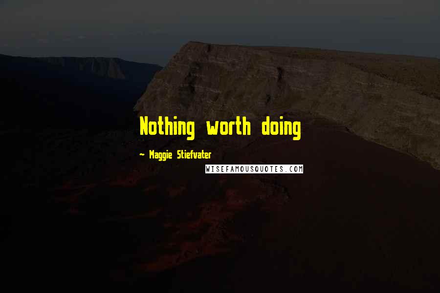 Maggie Stiefvater Quotes: Nothing worth doing
