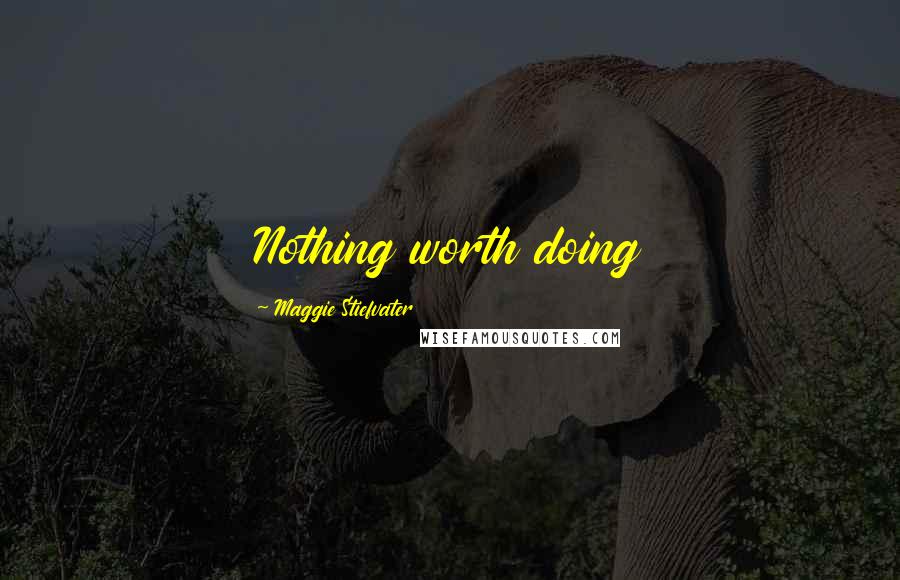 Maggie Stiefvater Quotes: Nothing worth doing