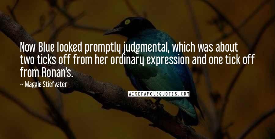 Maggie Stiefvater Quotes: Now Blue looked promptly judgmental, which was about two ticks off from her ordinary expression and one tick off from Ronan's.