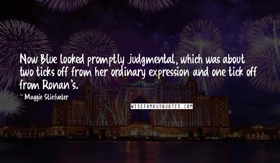 Maggie Stiefvater Quotes: Now Blue looked promptly judgmental, which was about two ticks off from her ordinary expression and one tick off from Ronan's.