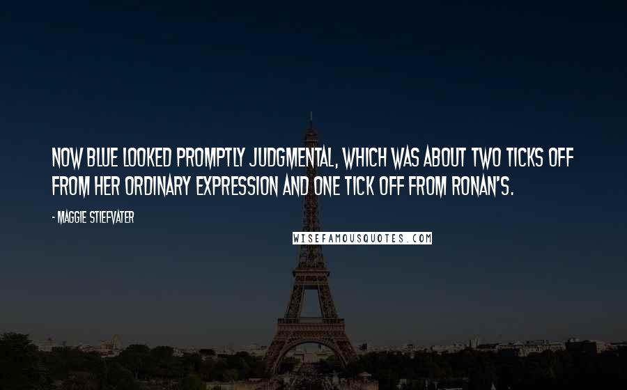 Maggie Stiefvater Quotes: Now Blue looked promptly judgmental, which was about two ticks off from her ordinary expression and one tick off from Ronan's.