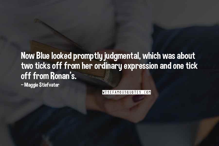 Maggie Stiefvater Quotes: Now Blue looked promptly judgmental, which was about two ticks off from her ordinary expression and one tick off from Ronan's.