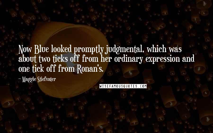 Maggie Stiefvater Quotes: Now Blue looked promptly judgmental, which was about two ticks off from her ordinary expression and one tick off from Ronan's.