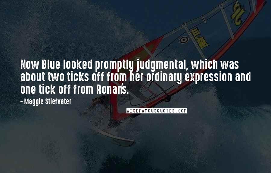 Maggie Stiefvater Quotes: Now Blue looked promptly judgmental, which was about two ticks off from her ordinary expression and one tick off from Ronan's.