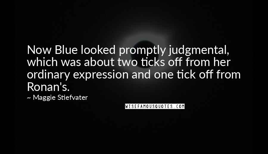 Maggie Stiefvater Quotes: Now Blue looked promptly judgmental, which was about two ticks off from her ordinary expression and one tick off from Ronan's.