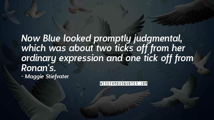 Maggie Stiefvater Quotes: Now Blue looked promptly judgmental, which was about two ticks off from her ordinary expression and one tick off from Ronan's.