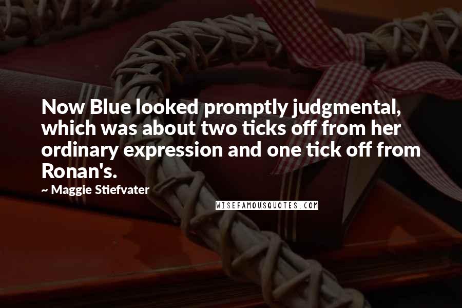 Maggie Stiefvater Quotes: Now Blue looked promptly judgmental, which was about two ticks off from her ordinary expression and one tick off from Ronan's.