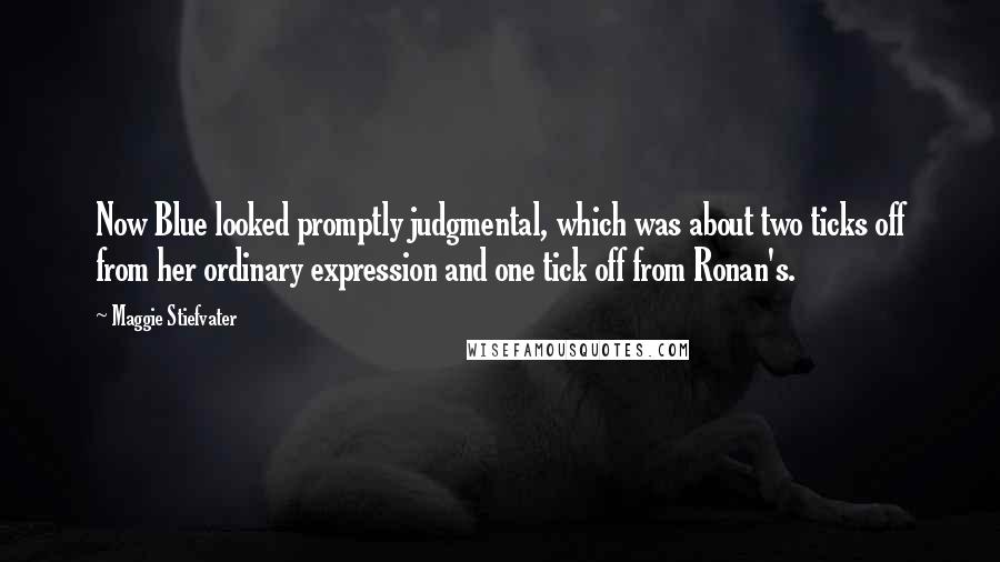 Maggie Stiefvater Quotes: Now Blue looked promptly judgmental, which was about two ticks off from her ordinary expression and one tick off from Ronan's.