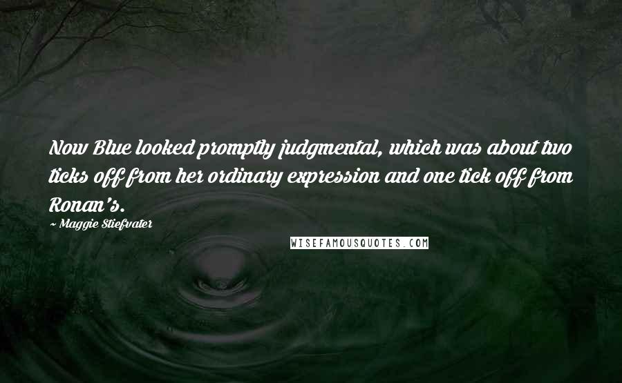 Maggie Stiefvater Quotes: Now Blue looked promptly judgmental, which was about two ticks off from her ordinary expression and one tick off from Ronan's.