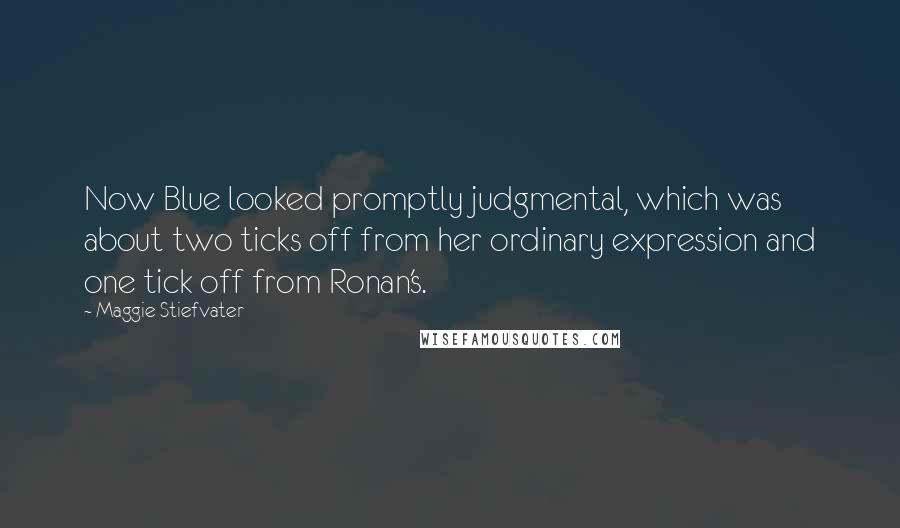 Maggie Stiefvater Quotes: Now Blue looked promptly judgmental, which was about two ticks off from her ordinary expression and one tick off from Ronan's.