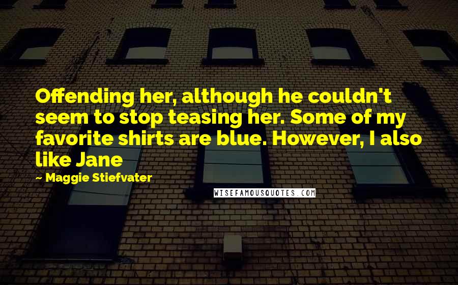 Maggie Stiefvater Quotes: Offending her, although he couldn't seem to stop teasing her. Some of my favorite shirts are blue. However, I also like Jane