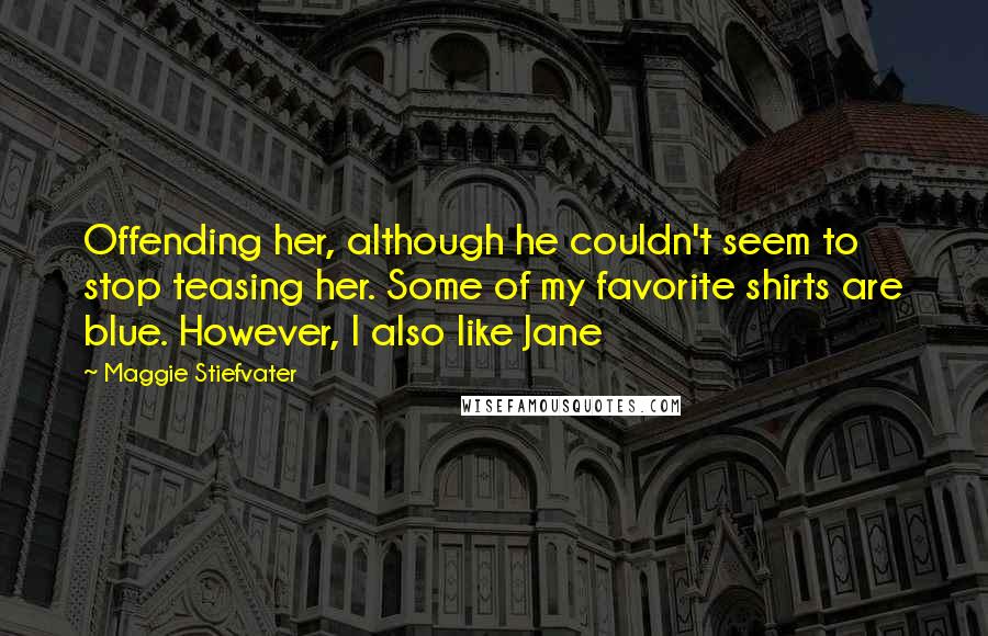 Maggie Stiefvater Quotes: Offending her, although he couldn't seem to stop teasing her. Some of my favorite shirts are blue. However, I also like Jane