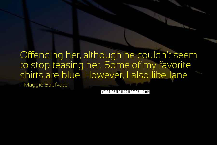 Maggie Stiefvater Quotes: Offending her, although he couldn't seem to stop teasing her. Some of my favorite shirts are blue. However, I also like Jane