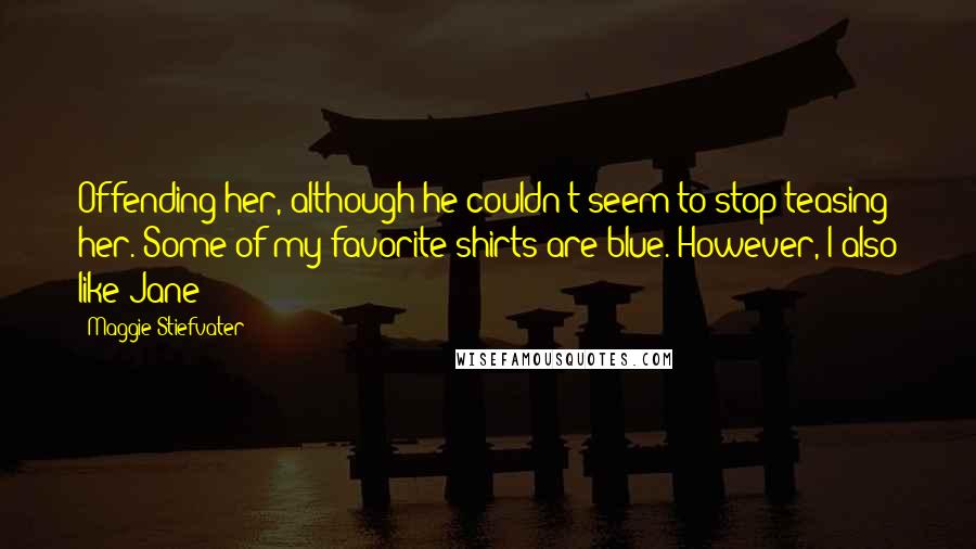 Maggie Stiefvater Quotes: Offending her, although he couldn't seem to stop teasing her. Some of my favorite shirts are blue. However, I also like Jane