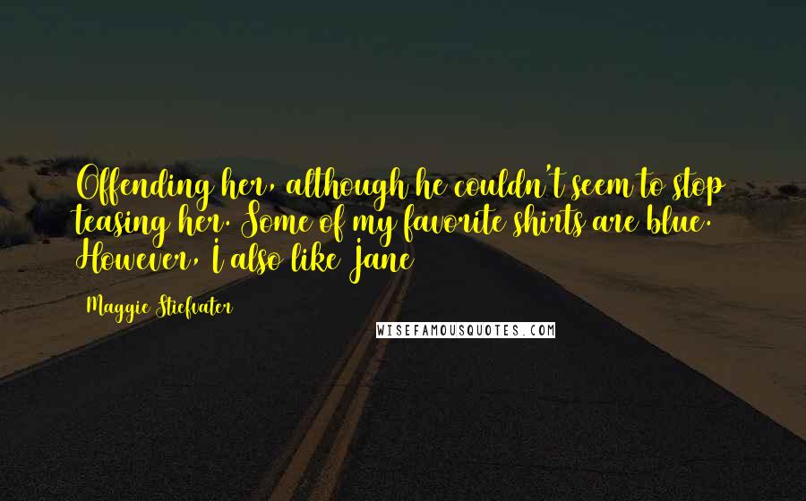 Maggie Stiefvater Quotes: Offending her, although he couldn't seem to stop teasing her. Some of my favorite shirts are blue. However, I also like Jane