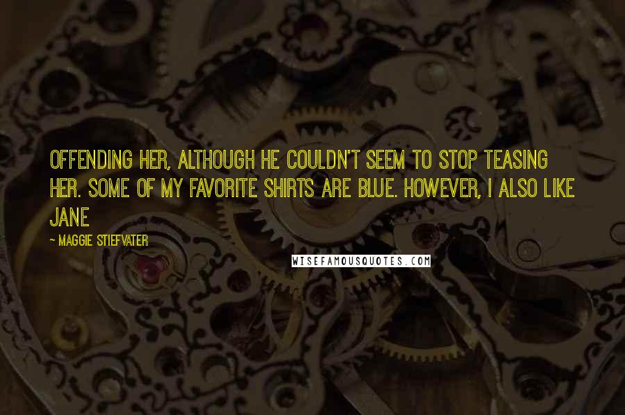 Maggie Stiefvater Quotes: Offending her, although he couldn't seem to stop teasing her. Some of my favorite shirts are blue. However, I also like Jane