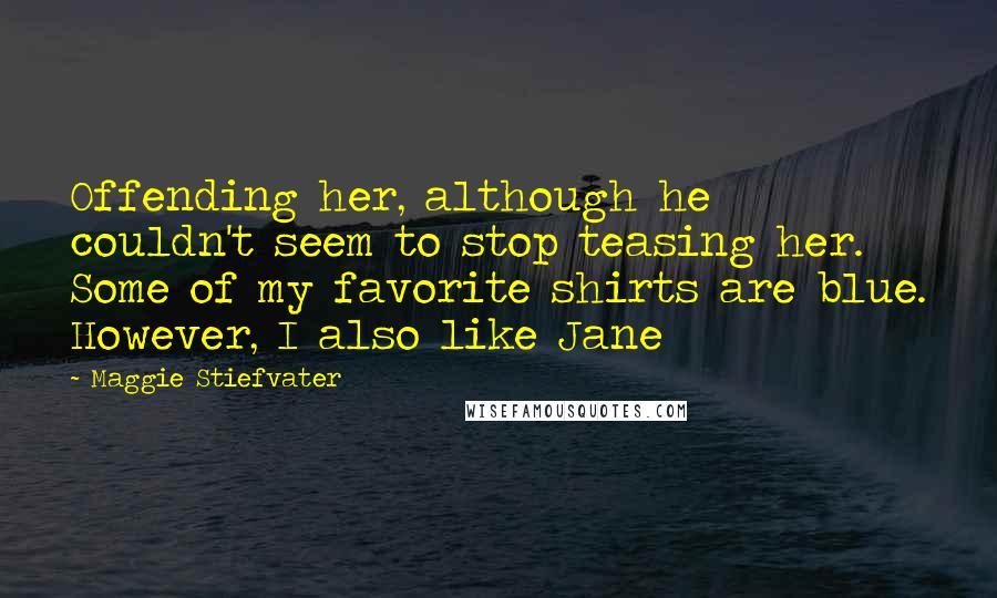 Maggie Stiefvater Quotes: Offending her, although he couldn't seem to stop teasing her. Some of my favorite shirts are blue. However, I also like Jane