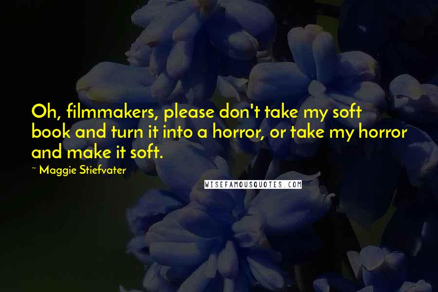 Maggie Stiefvater Quotes: Oh, filmmakers, please don't take my soft book and turn it into a horror, or take my horror and make it soft.