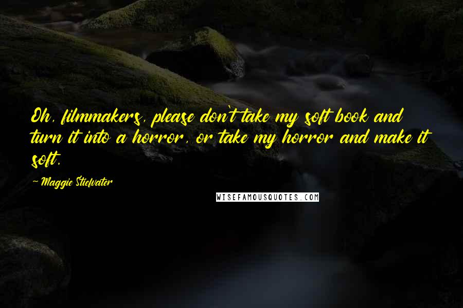 Maggie Stiefvater Quotes: Oh, filmmakers, please don't take my soft book and turn it into a horror, or take my horror and make it soft.