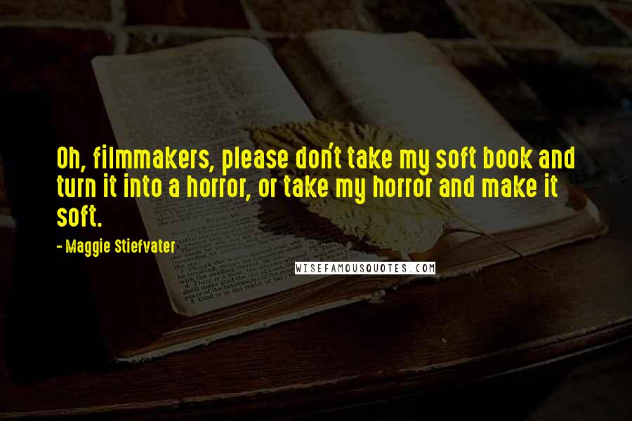 Maggie Stiefvater Quotes: Oh, filmmakers, please don't take my soft book and turn it into a horror, or take my horror and make it soft.