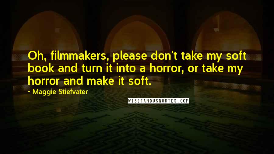 Maggie Stiefvater Quotes: Oh, filmmakers, please don't take my soft book and turn it into a horror, or take my horror and make it soft.