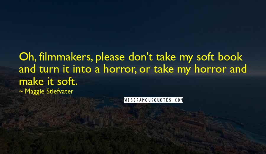 Maggie Stiefvater Quotes: Oh, filmmakers, please don't take my soft book and turn it into a horror, or take my horror and make it soft.