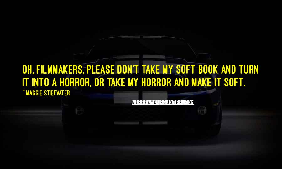 Maggie Stiefvater Quotes: Oh, filmmakers, please don't take my soft book and turn it into a horror, or take my horror and make it soft.