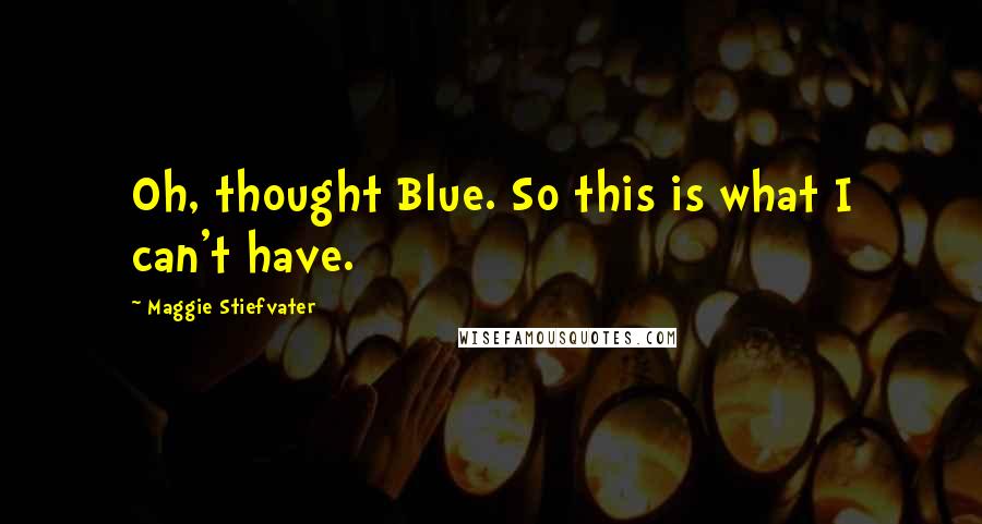 Maggie Stiefvater Quotes: Oh, thought Blue. So this is what I can't have.