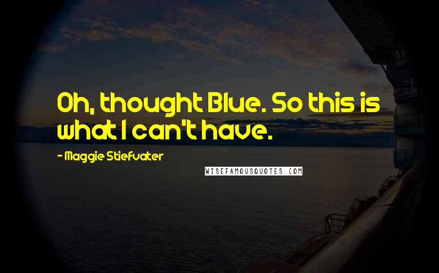 Maggie Stiefvater Quotes: Oh, thought Blue. So this is what I can't have.