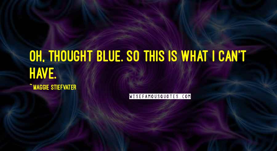 Maggie Stiefvater Quotes: Oh, thought Blue. So this is what I can't have.