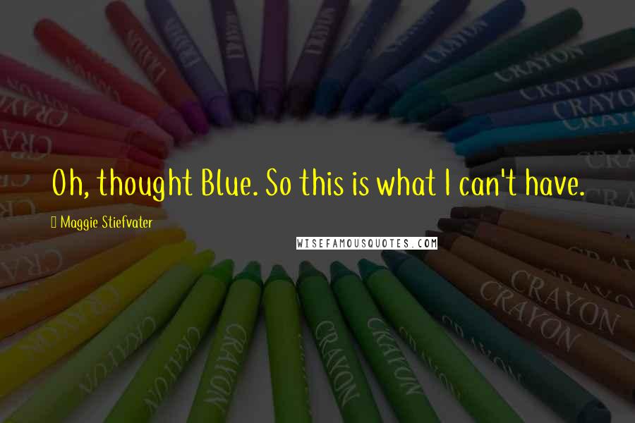 Maggie Stiefvater Quotes: Oh, thought Blue. So this is what I can't have.