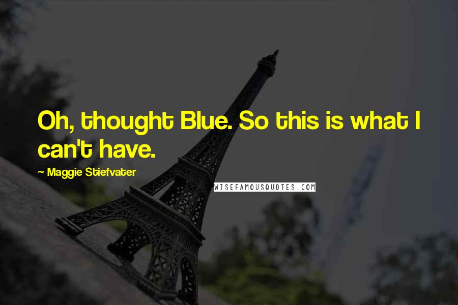 Maggie Stiefvater Quotes: Oh, thought Blue. So this is what I can't have.