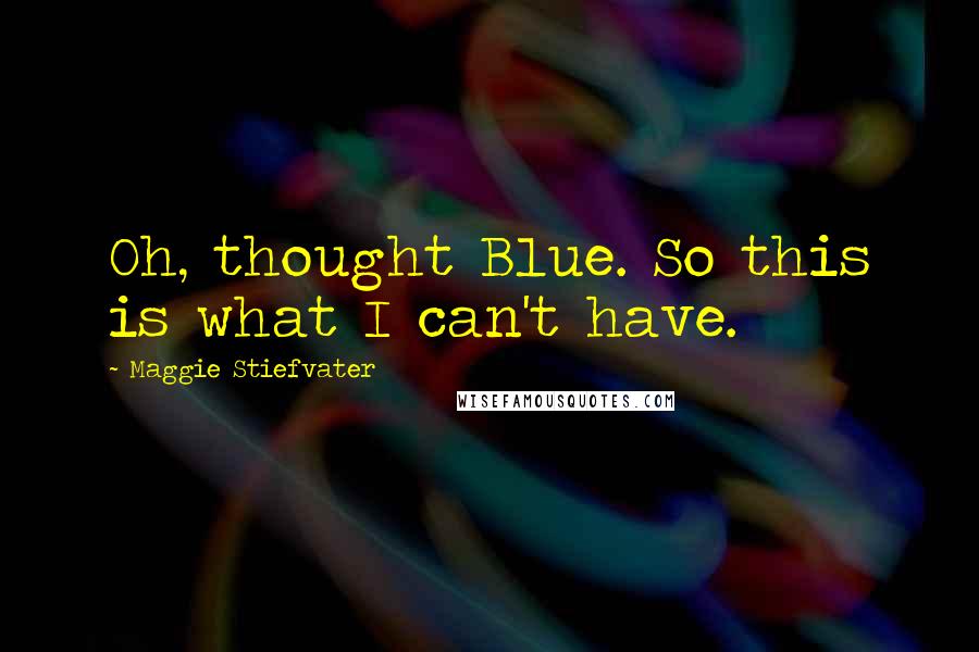 Maggie Stiefvater Quotes: Oh, thought Blue. So this is what I can't have.
