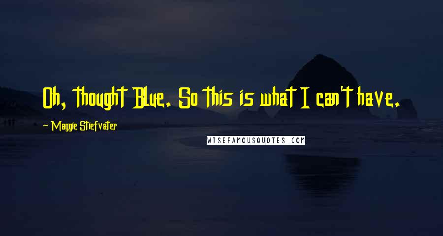 Maggie Stiefvater Quotes: Oh, thought Blue. So this is what I can't have.