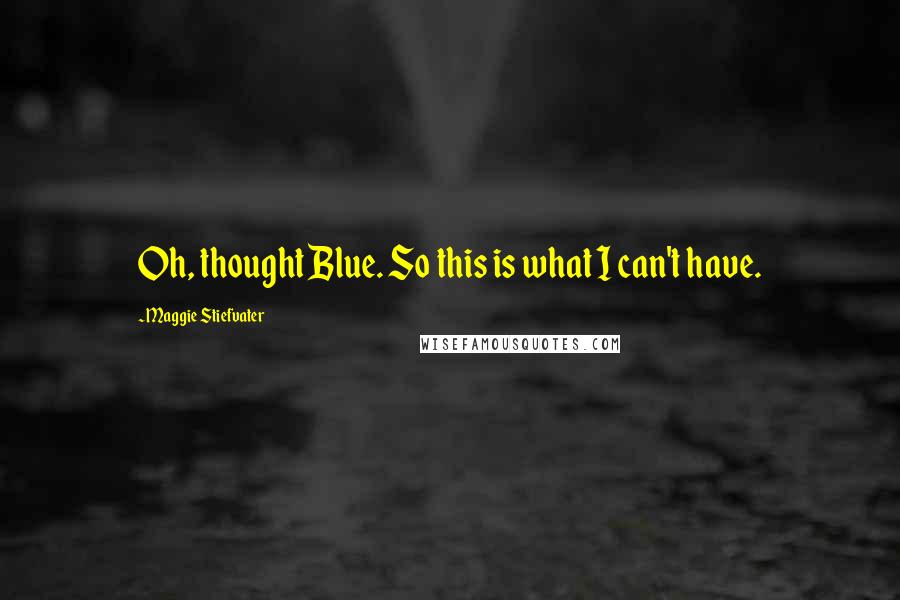 Maggie Stiefvater Quotes: Oh, thought Blue. So this is what I can't have.