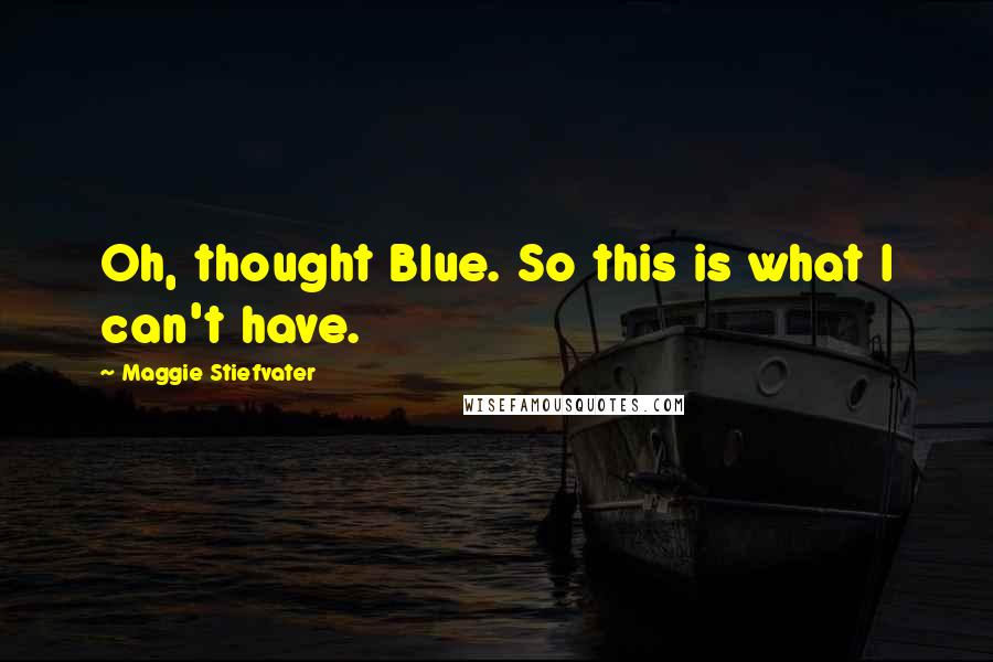 Maggie Stiefvater Quotes: Oh, thought Blue. So this is what I can't have.