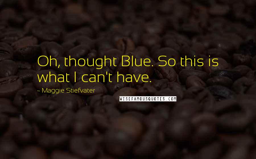 Maggie Stiefvater Quotes: Oh, thought Blue. So this is what I can't have.