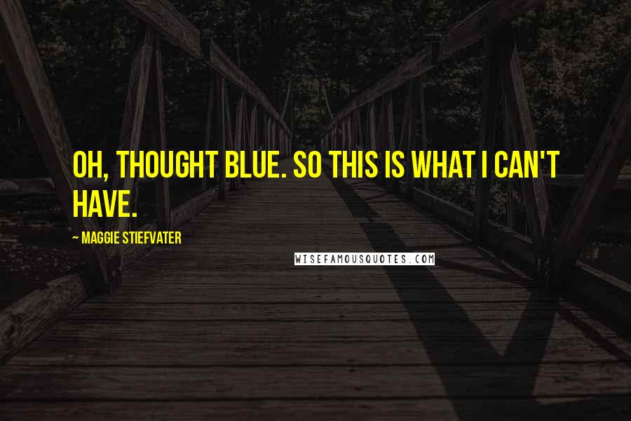 Maggie Stiefvater Quotes: Oh, thought Blue. So this is what I can't have.