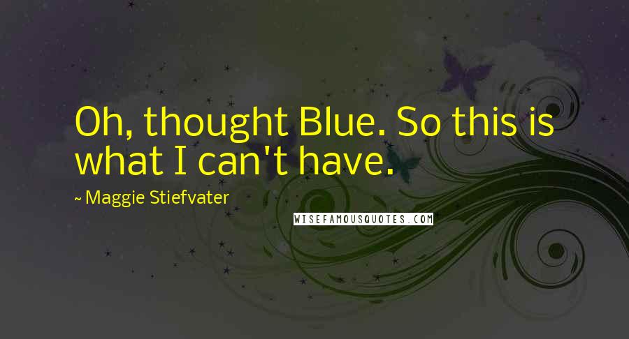 Maggie Stiefvater Quotes: Oh, thought Blue. So this is what I can't have.