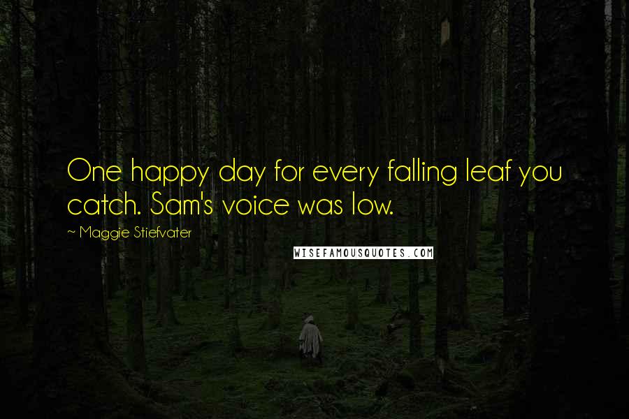 Maggie Stiefvater Quotes: One happy day for every falling leaf you catch. Sam's voice was low.