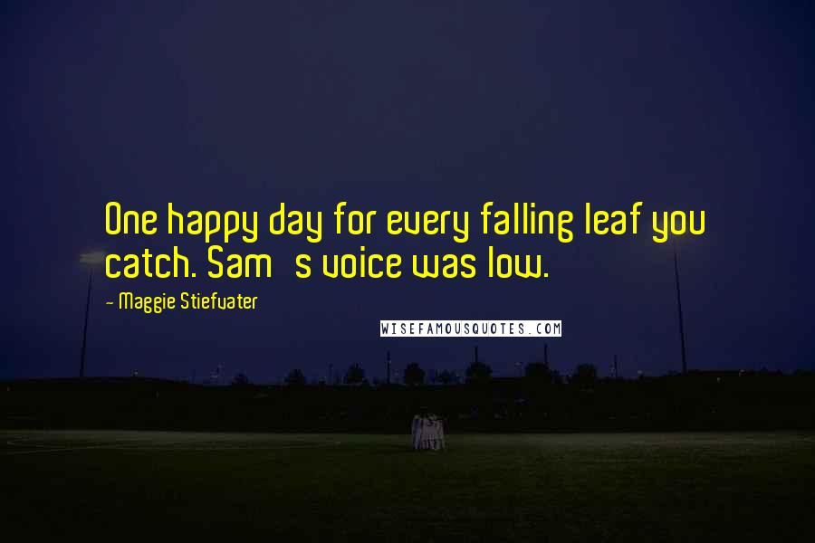Maggie Stiefvater Quotes: One happy day for every falling leaf you catch. Sam's voice was low.