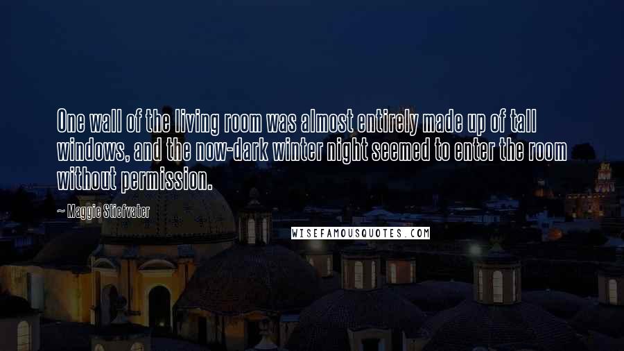Maggie Stiefvater Quotes: One wall of the living room was almost entirely made up of tall windows, and the now-dark winter night seemed to enter the room without permission.