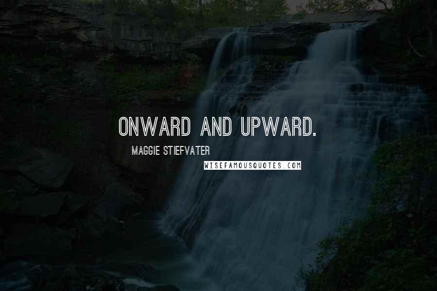 Maggie Stiefvater Quotes: Onward and upward.