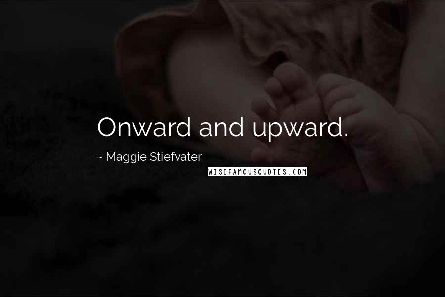Maggie Stiefvater Quotes: Onward and upward.