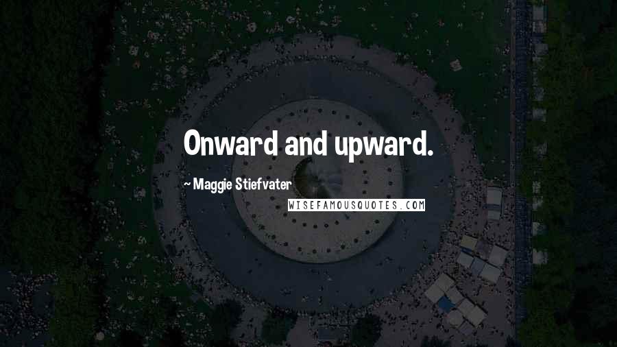 Maggie Stiefvater Quotes: Onward and upward.