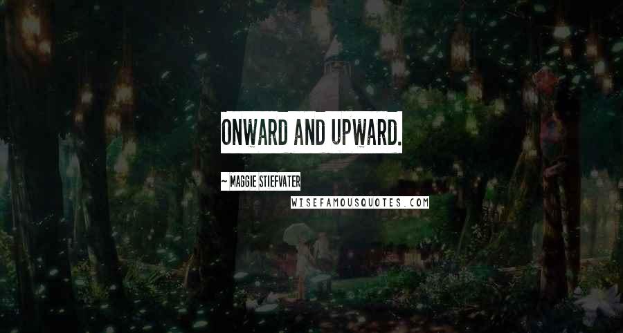 Maggie Stiefvater Quotes: Onward and upward.
