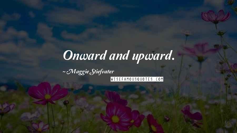 Maggie Stiefvater Quotes: Onward and upward.