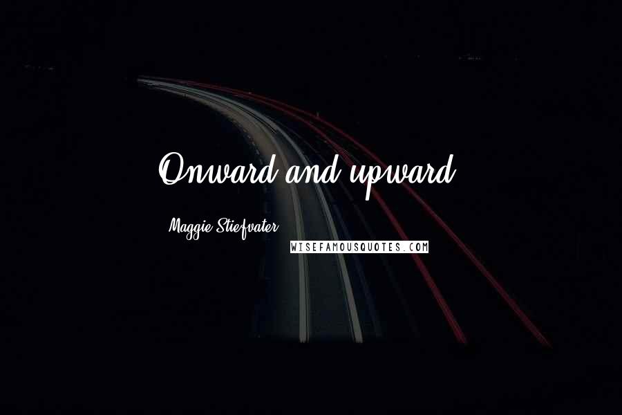 Maggie Stiefvater Quotes: Onward and upward.