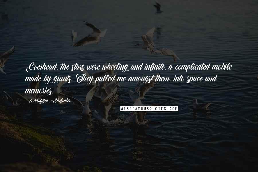 Maggie Stiefvater Quotes: Overhead, the stars were wheeling and infinite, a complicated mobile made by giants. They pulled me amongst them, into space and memories.